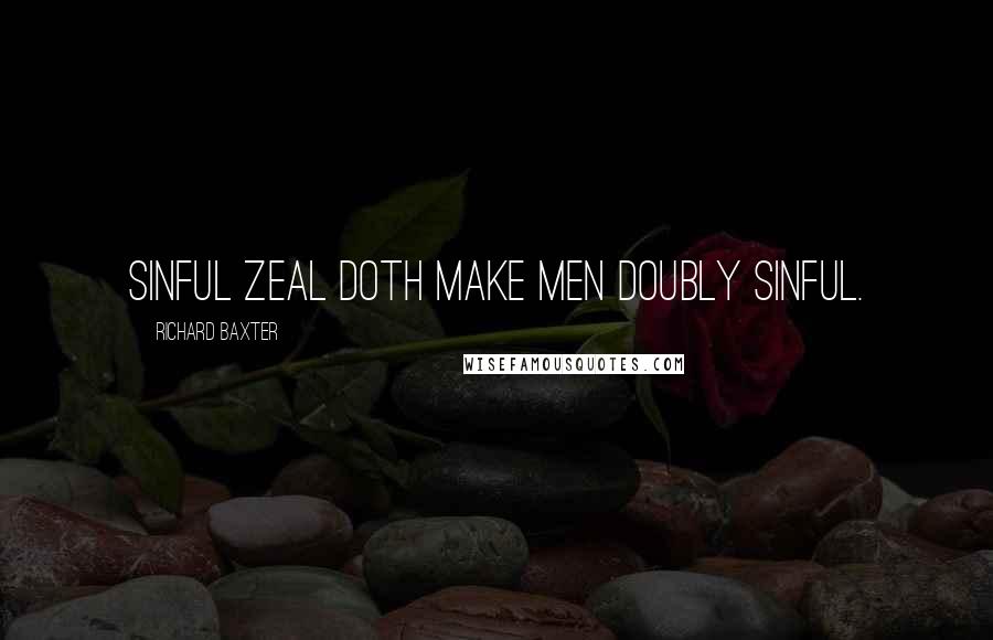 Richard Baxter Quotes: Sinful zeal doth make men doubly sinful.