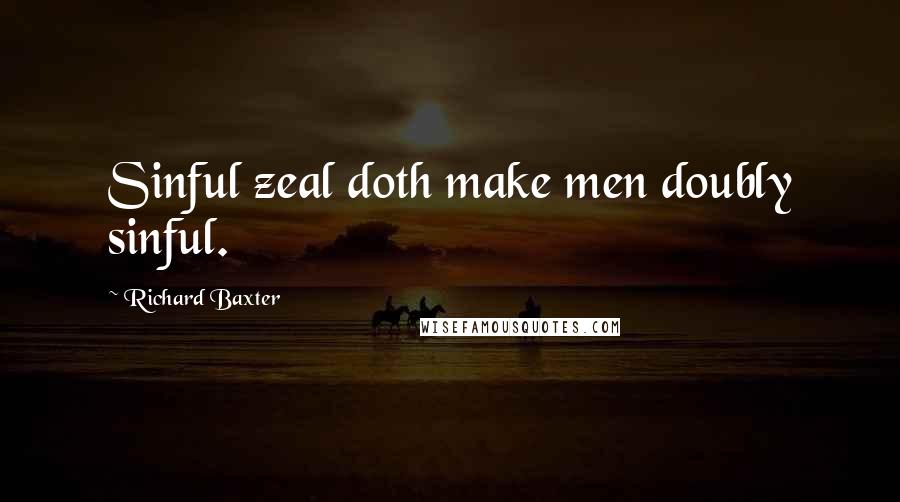 Richard Baxter Quotes: Sinful zeal doth make men doubly sinful.