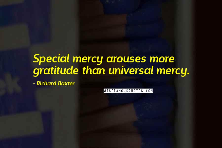 Richard Baxter Quotes: Special mercy arouses more gratitude than universal mercy.