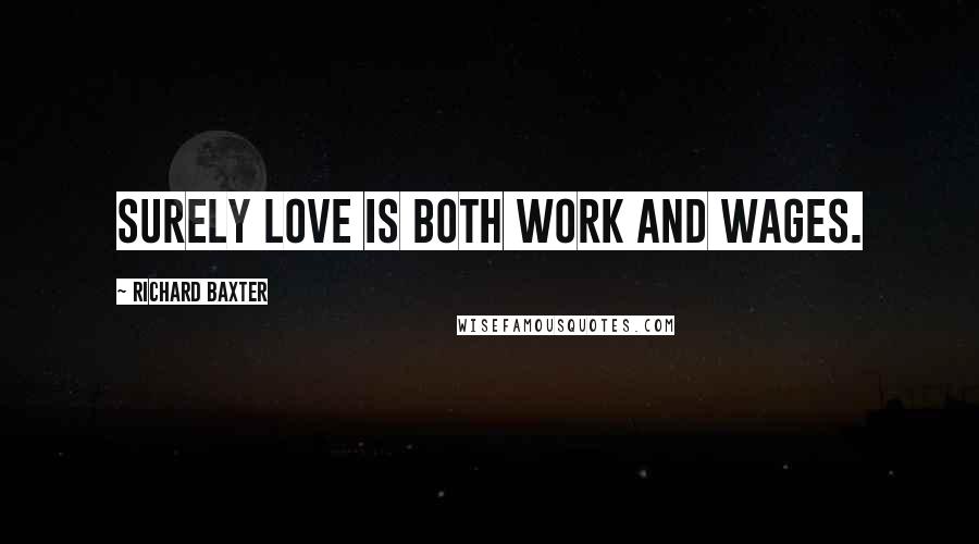 Richard Baxter Quotes: Surely love is both work and wages.