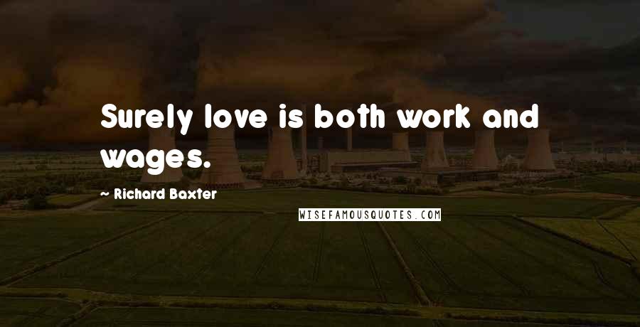 Richard Baxter Quotes: Surely love is both work and wages.