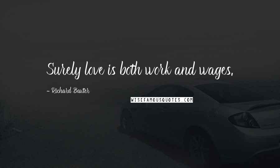 Richard Baxter Quotes: Surely love is both work and wages.