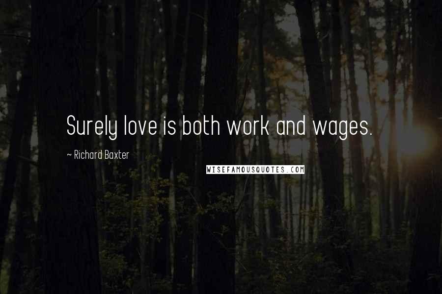 Richard Baxter Quotes: Surely love is both work and wages.