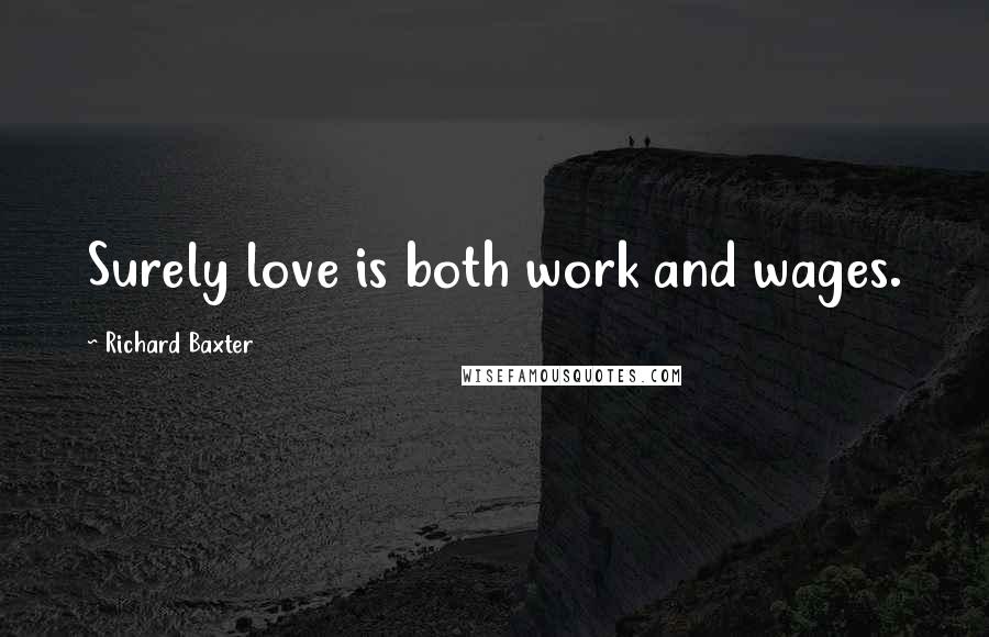 Richard Baxter Quotes: Surely love is both work and wages.