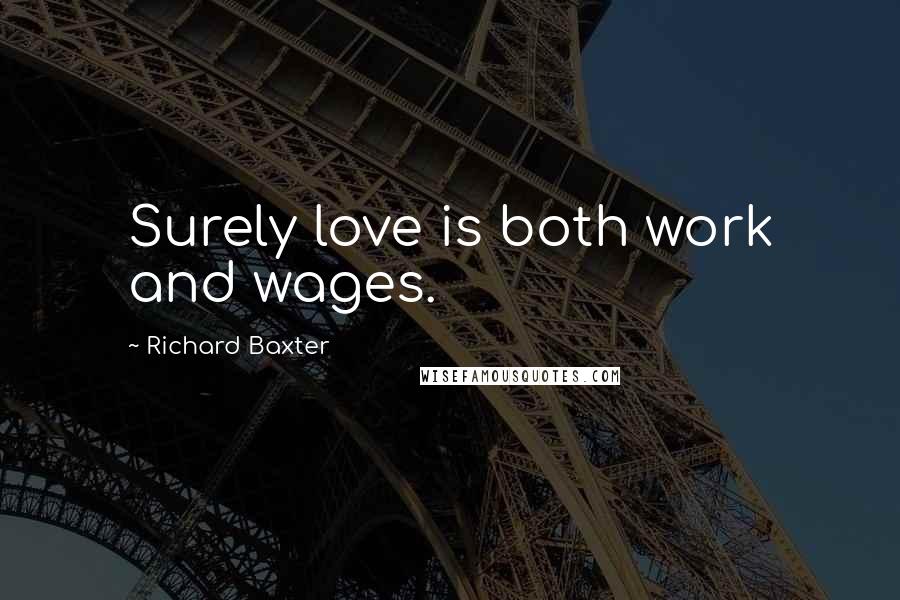 Richard Baxter Quotes: Surely love is both work and wages.
