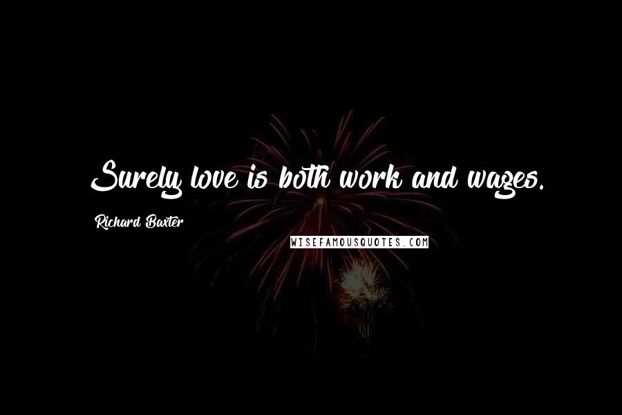 Richard Baxter Quotes: Surely love is both work and wages.