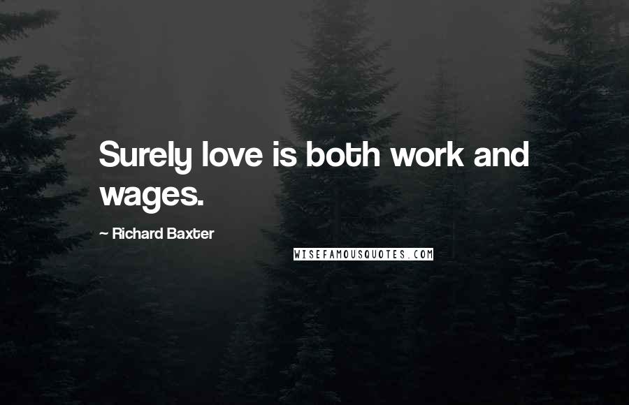 Richard Baxter Quotes: Surely love is both work and wages.