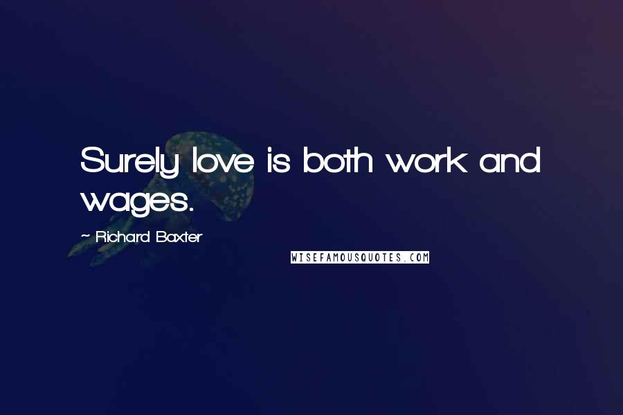 Richard Baxter Quotes: Surely love is both work and wages.