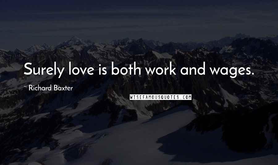 Richard Baxter Quotes: Surely love is both work and wages.