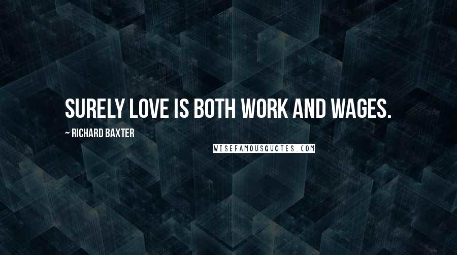 Richard Baxter Quotes: Surely love is both work and wages.