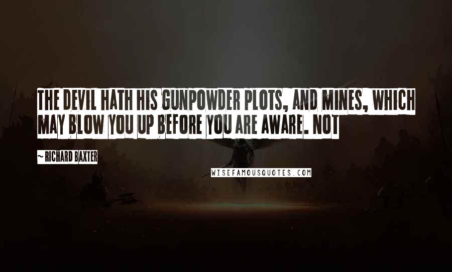 Richard Baxter Quotes: The devil hath his gunpowder plots, and mines, which may blow you up before you are aware. Not