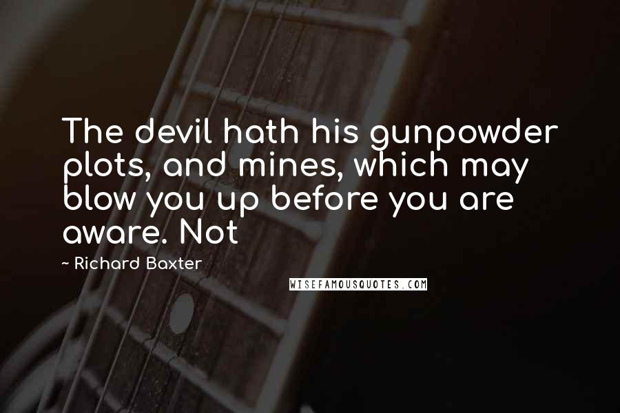 Richard Baxter Quotes: The devil hath his gunpowder plots, and mines, which may blow you up before you are aware. Not