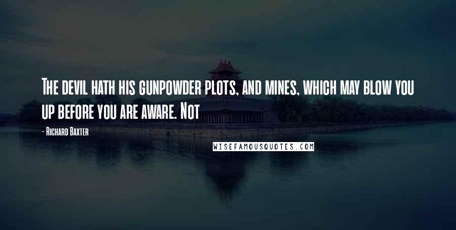 Richard Baxter Quotes: The devil hath his gunpowder plots, and mines, which may blow you up before you are aware. Not