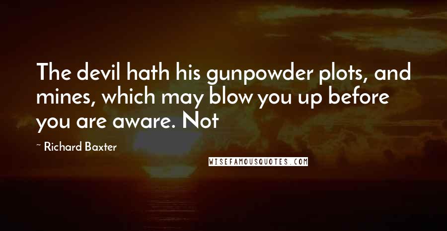 Richard Baxter Quotes: The devil hath his gunpowder plots, and mines, which may blow you up before you are aware. Not