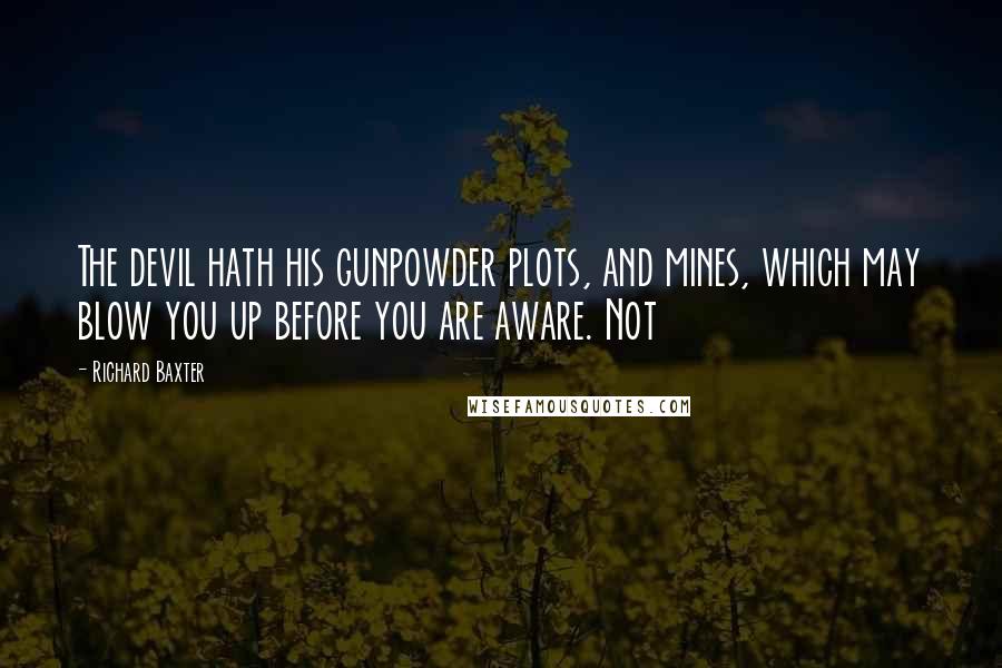 Richard Baxter Quotes: The devil hath his gunpowder plots, and mines, which may blow you up before you are aware. Not