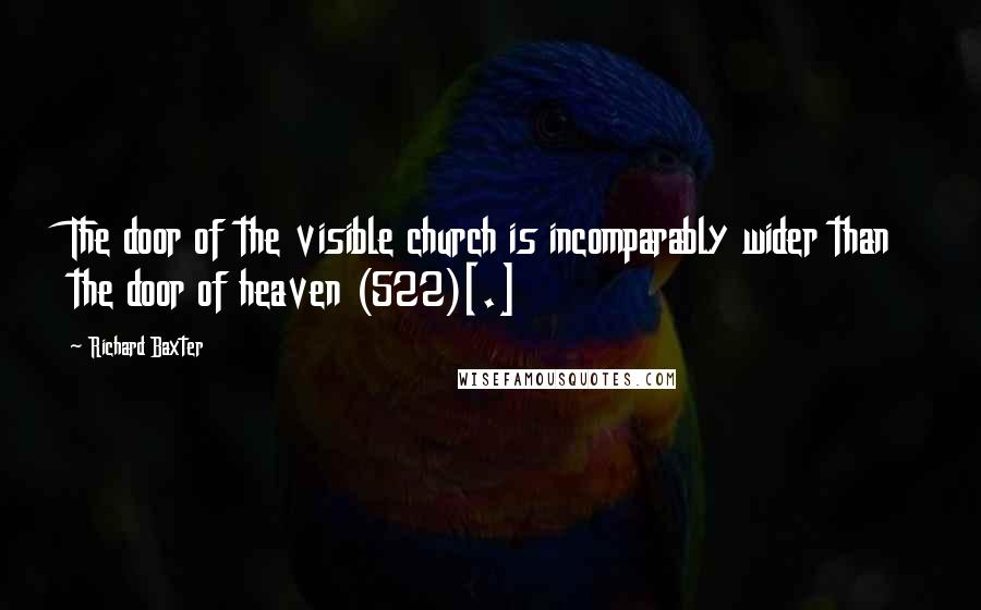 Richard Baxter Quotes: The door of the visible church is incomparably wider than the door of heaven (522)[.]