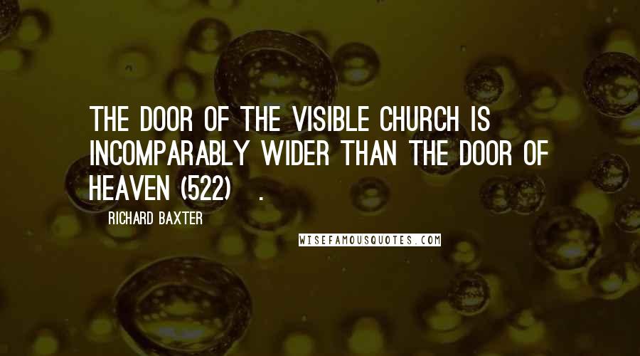 Richard Baxter Quotes: The door of the visible church is incomparably wider than the door of heaven (522)[.]