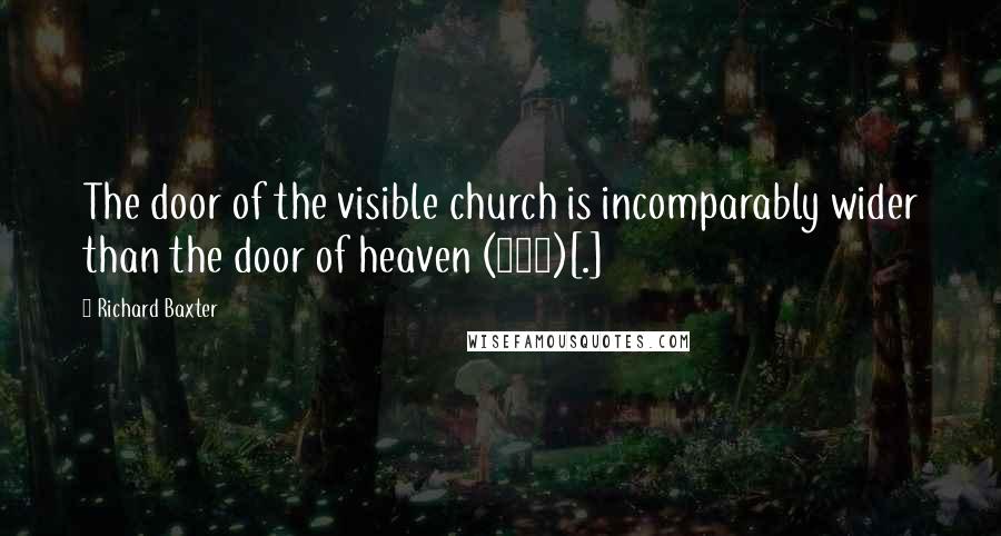 Richard Baxter Quotes: The door of the visible church is incomparably wider than the door of heaven (522)[.]