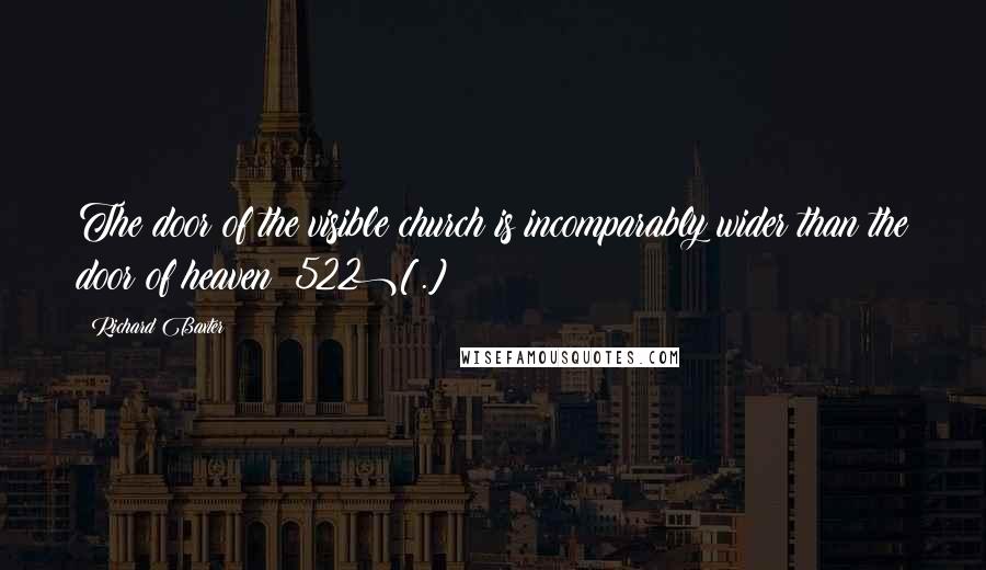 Richard Baxter Quotes: The door of the visible church is incomparably wider than the door of heaven (522)[.]