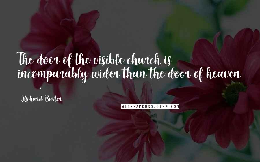 Richard Baxter Quotes: The door of the visible church is incomparably wider than the door of heaven (522)[.]