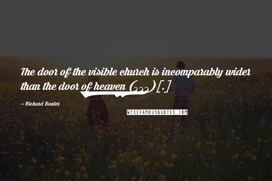Richard Baxter Quotes: The door of the visible church is incomparably wider than the door of heaven (522)[.]