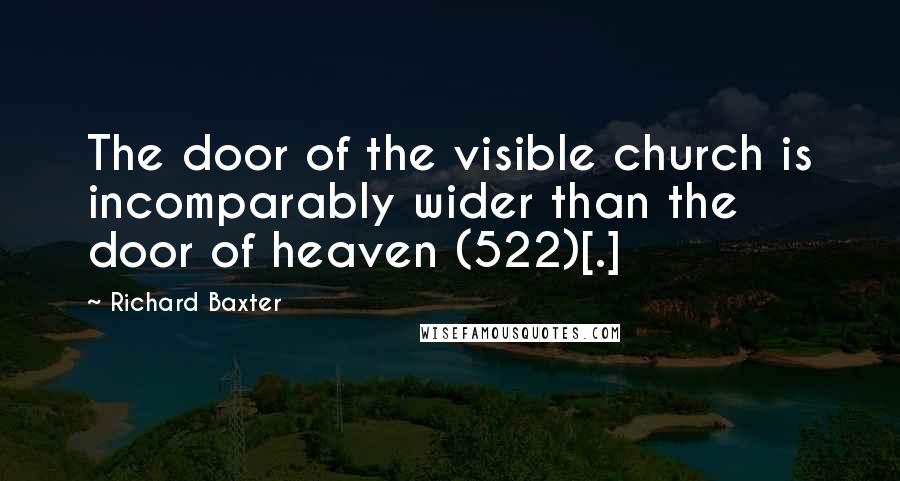 Richard Baxter Quotes: The door of the visible church is incomparably wider than the door of heaven (522)[.]