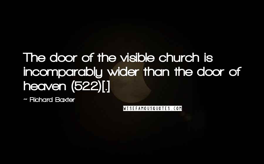 Richard Baxter Quotes: The door of the visible church is incomparably wider than the door of heaven (522)[.]