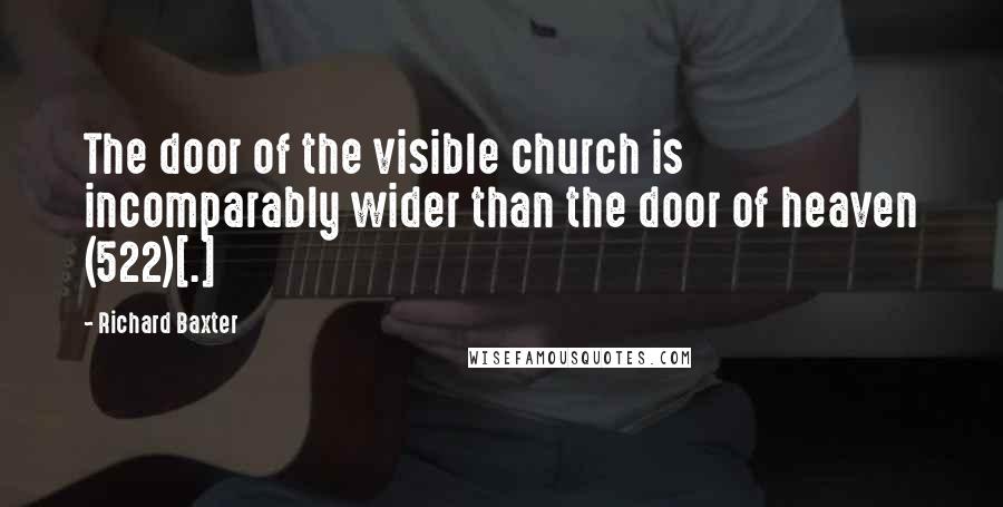 Richard Baxter Quotes: The door of the visible church is incomparably wider than the door of heaven (522)[.]