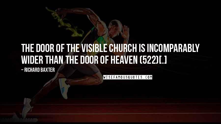 Richard Baxter Quotes: The door of the visible church is incomparably wider than the door of heaven (522)[.]