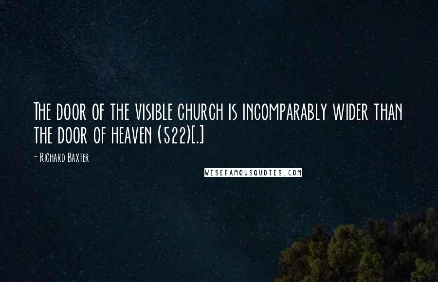 Richard Baxter Quotes: The door of the visible church is incomparably wider than the door of heaven (522)[.]