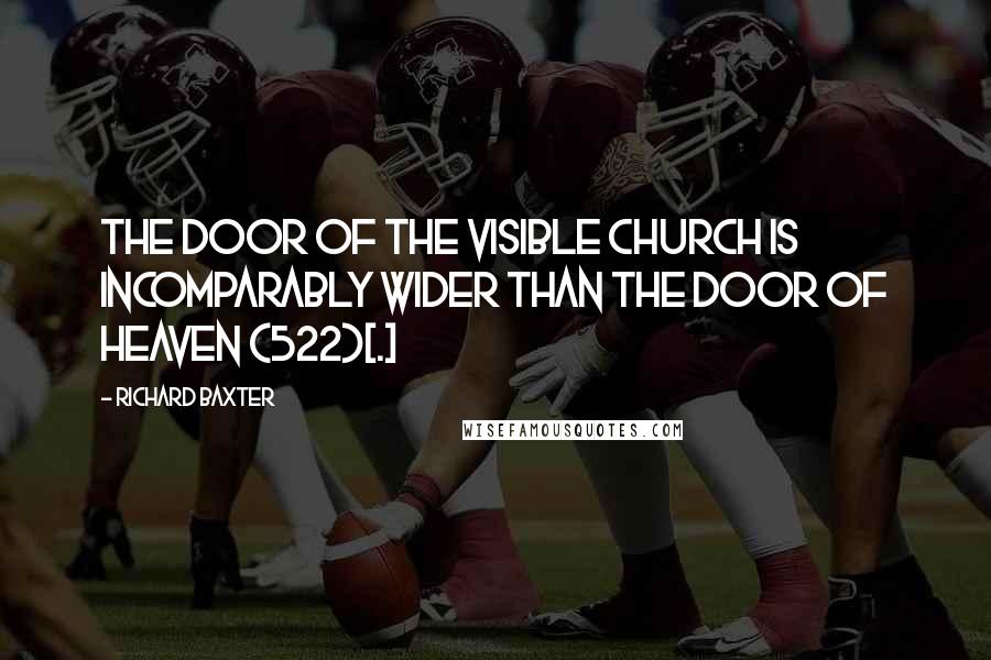 Richard Baxter Quotes: The door of the visible church is incomparably wider than the door of heaven (522)[.]