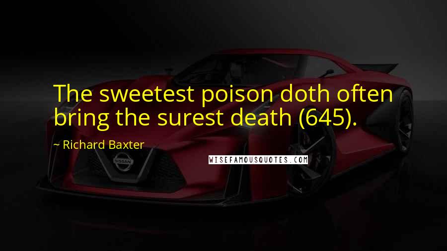Richard Baxter Quotes: The sweetest poison doth often bring the surest death (645).