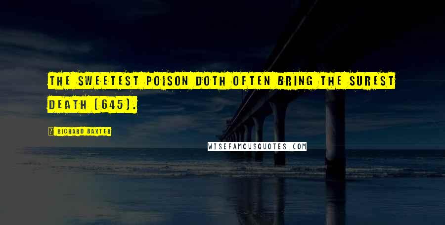 Richard Baxter Quotes: The sweetest poison doth often bring the surest death (645).