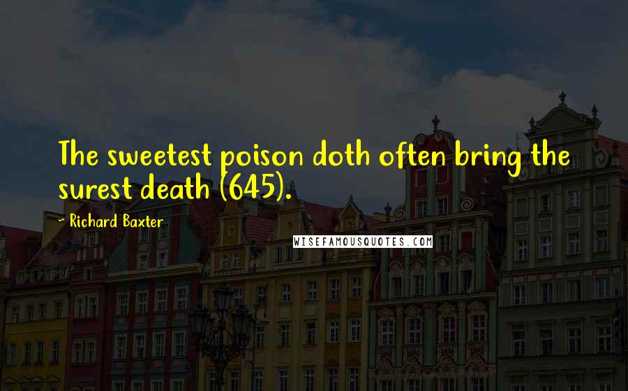 Richard Baxter Quotes: The sweetest poison doth often bring the surest death (645).