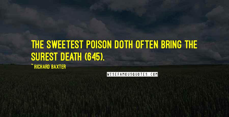Richard Baxter Quotes: The sweetest poison doth often bring the surest death (645).