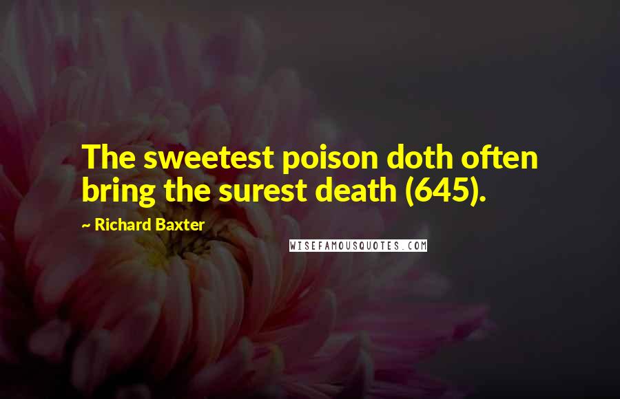 Richard Baxter Quotes: The sweetest poison doth often bring the surest death (645).