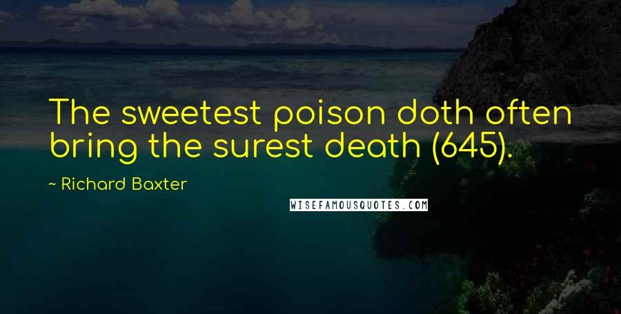 Richard Baxter Quotes: The sweetest poison doth often bring the surest death (645).