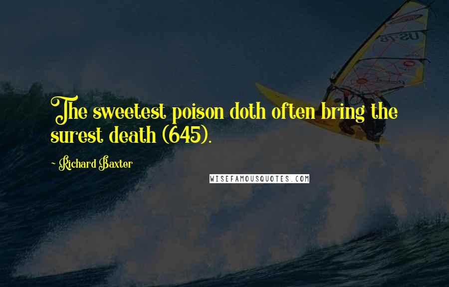Richard Baxter Quotes: The sweetest poison doth often bring the surest death (645).