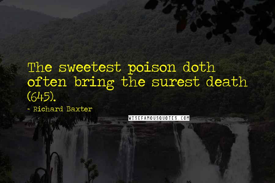 Richard Baxter Quotes: The sweetest poison doth often bring the surest death (645).