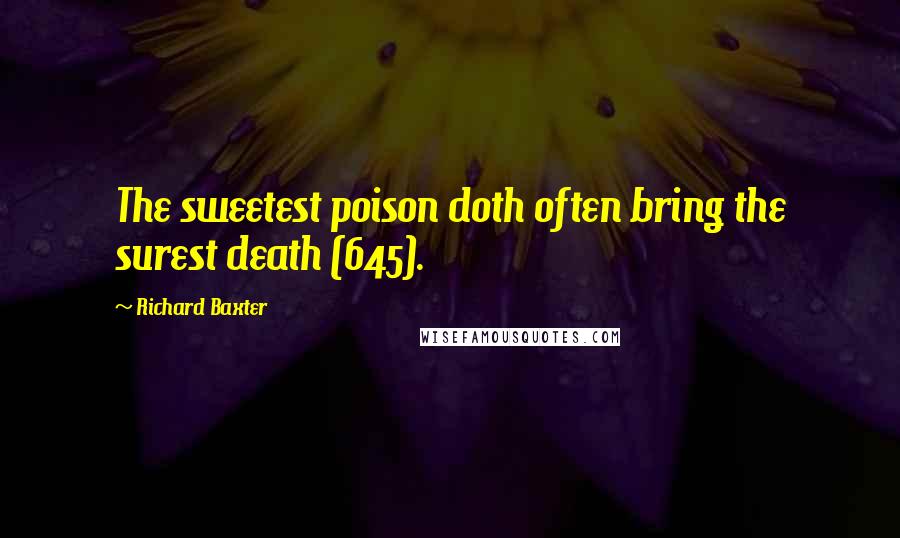 Richard Baxter Quotes: The sweetest poison doth often bring the surest death (645).