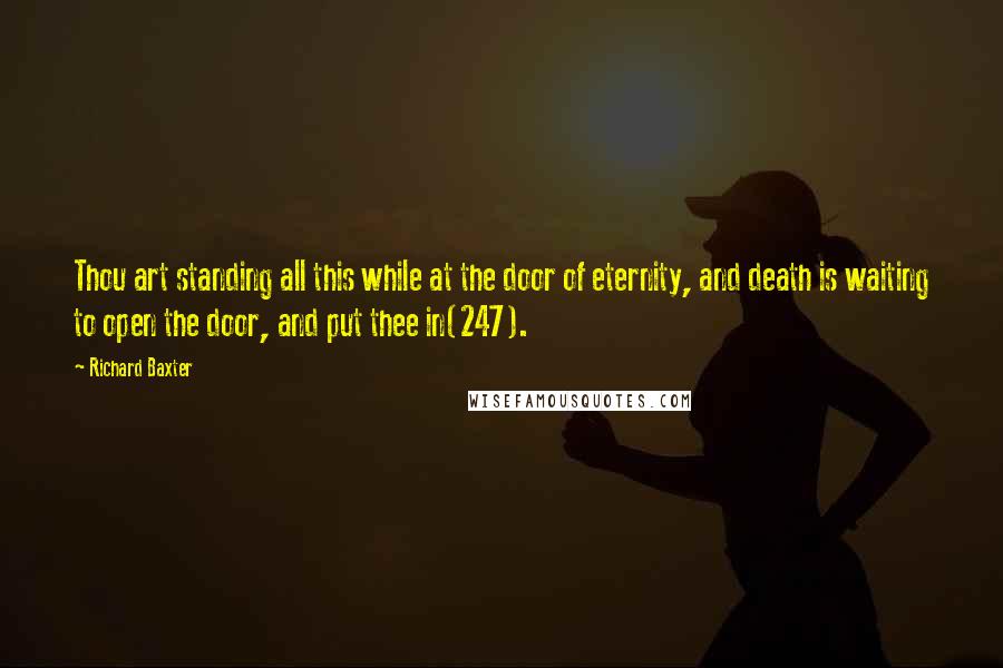 Richard Baxter Quotes: Thou art standing all this while at the door of eternity, and death is waiting to open the door, and put thee in(247).