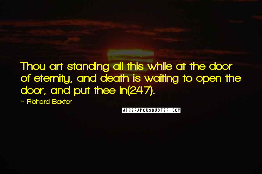 Richard Baxter Quotes: Thou art standing all this while at the door of eternity, and death is waiting to open the door, and put thee in(247).