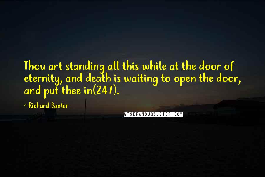 Richard Baxter Quotes: Thou art standing all this while at the door of eternity, and death is waiting to open the door, and put thee in(247).