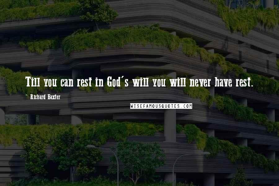 Richard Baxter Quotes: Till you can rest in God's will you will never have rest.