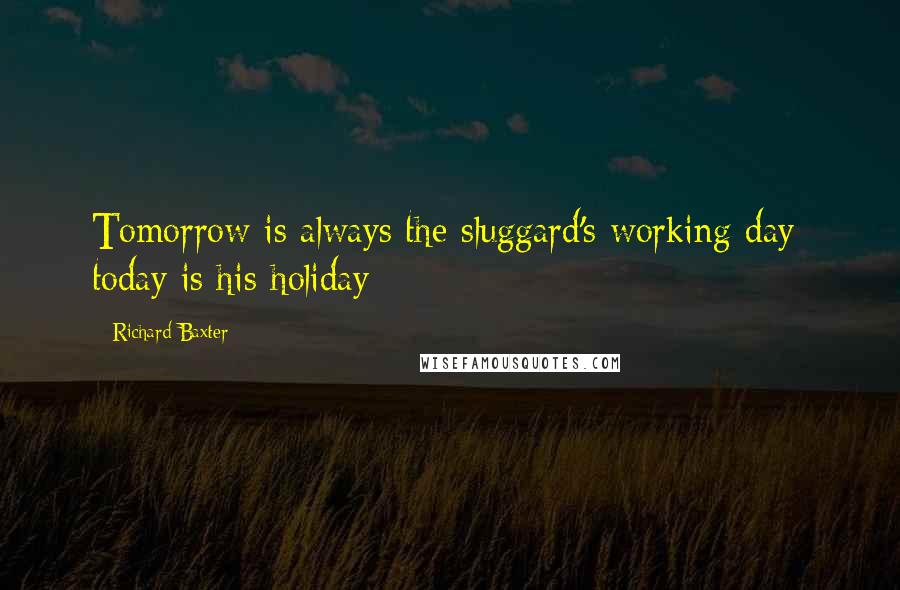 Richard Baxter Quotes: Tomorrow is always the sluggard's working day; today is his holiday