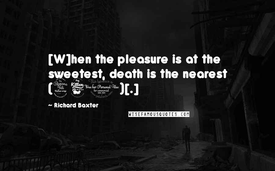 Richard Baxter Quotes: [W]hen the pleasure is at the sweetest, death is the nearest (461)[.]