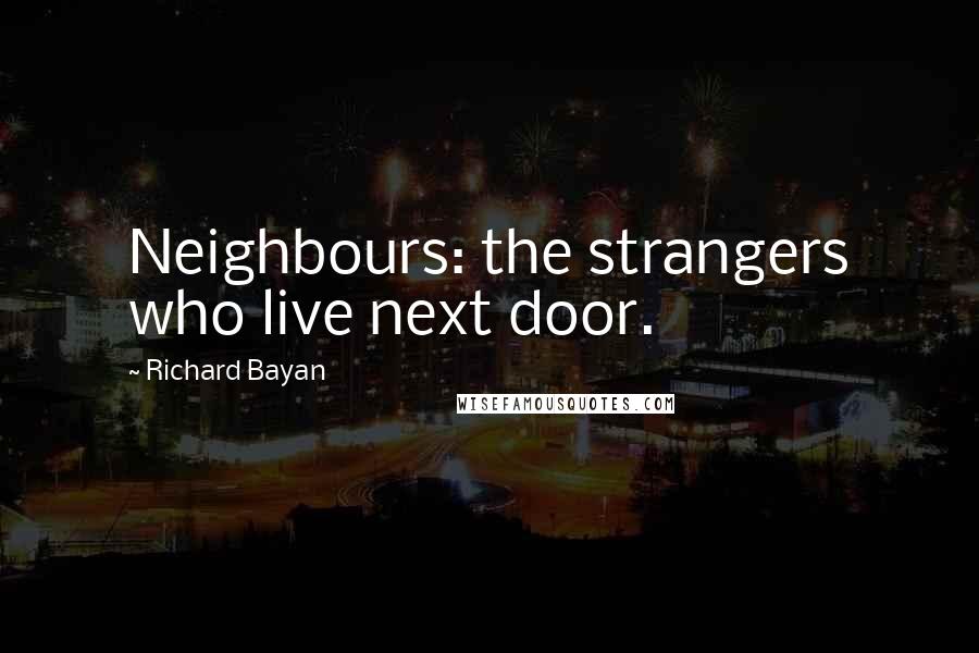 Richard Bayan Quotes: Neighbours: the strangers who live next door.