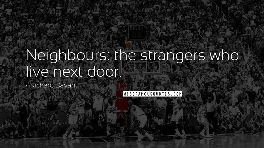 Richard Bayan Quotes: Neighbours: the strangers who live next door.