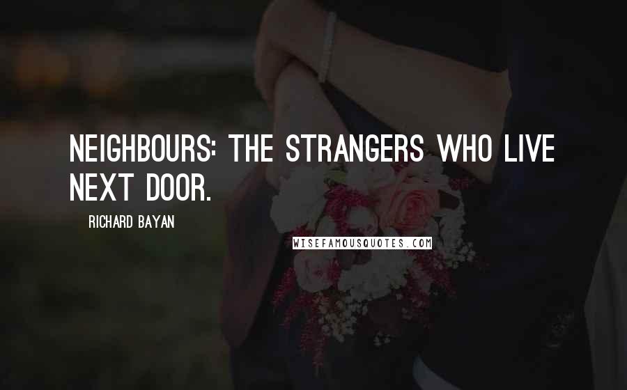 Richard Bayan Quotes: Neighbours: the strangers who live next door.