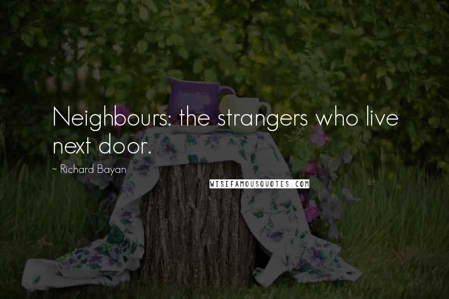 Richard Bayan Quotes: Neighbours: the strangers who live next door.